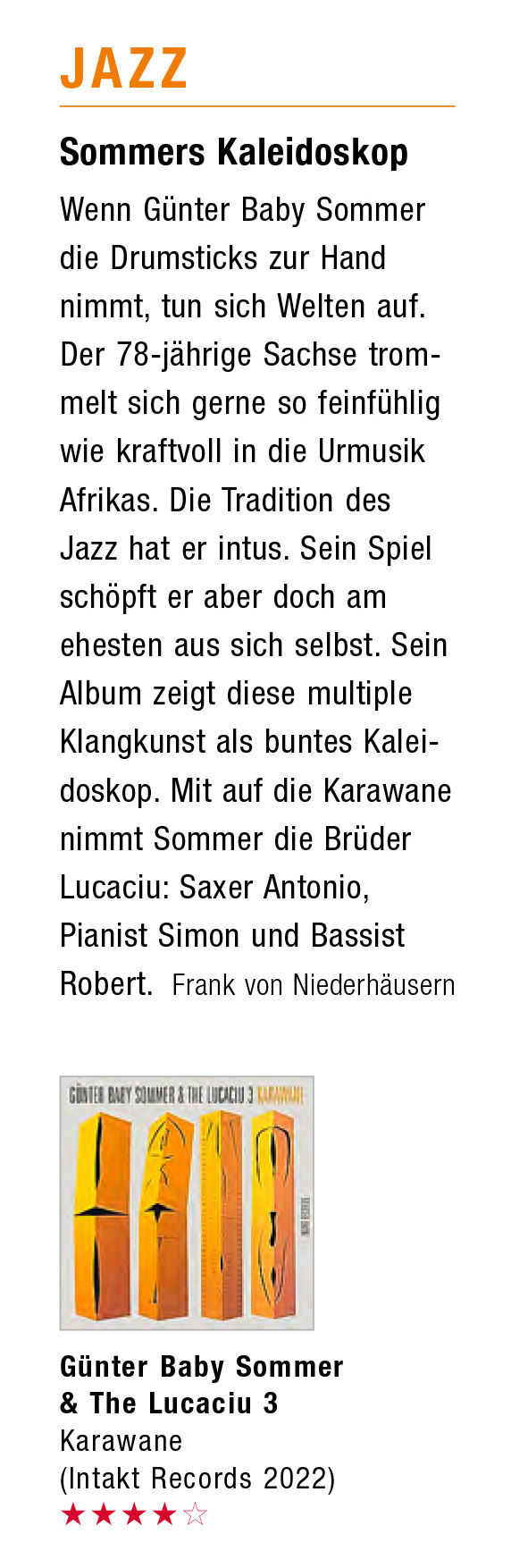 Wen Günter Baby Sommer
								die Drumsticks zur Hand
								nimmt, tun sich Welten auf.
								Der 78-jährige Sachse trom-
								melt sich gerne so feinfühlig
								wie kraftvoll in die Urmusik
								Afrikas. Die Tradition des
								Jazz hat er intus. Sein Spiel
								schöpft er aber doch am
								ehesten aus sich selbst. Sein
								Album zeigt diese multiple
								Klangkunst als buntes Kalei-
								doskop. Mit auf die Karawane
								nimmt Sommer die Brüder
								Lucaciu: Saxer Antonio,
								Pianist Simon und Bassist
								Robert.