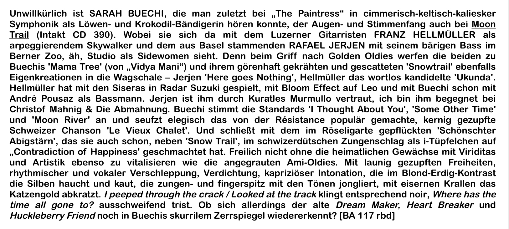 Unwillkürlich ist SARAH BUECHI, die man zuletzt bei „The Paintress“ in cimmerisch-kel­tisch-kaliesker Symphonik als Löwen- und Krokodil-Bändigerin hören konnte, der Augen- und Stimmenfang auch bei Moon Trail (Intakt CD 390).