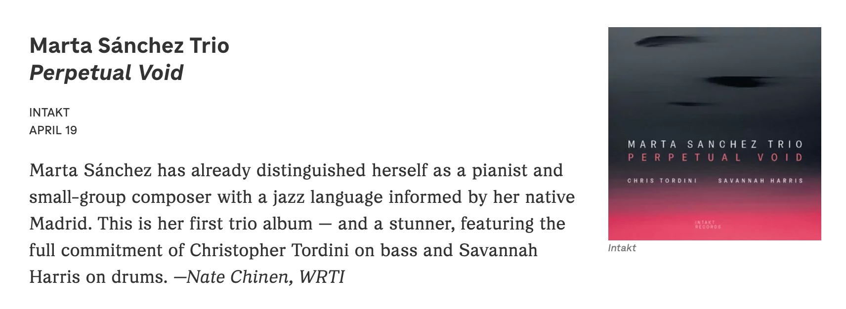 Marta Sánchez has already distinguished herself as a pianist and small-group composer with a jazz language informed by her native Madrid. This is her first trio album — and a stunner, featuring the full commitment of Christopher Tordini on bass and Savannah Harris on drums. —Nate Chinen, WRTI