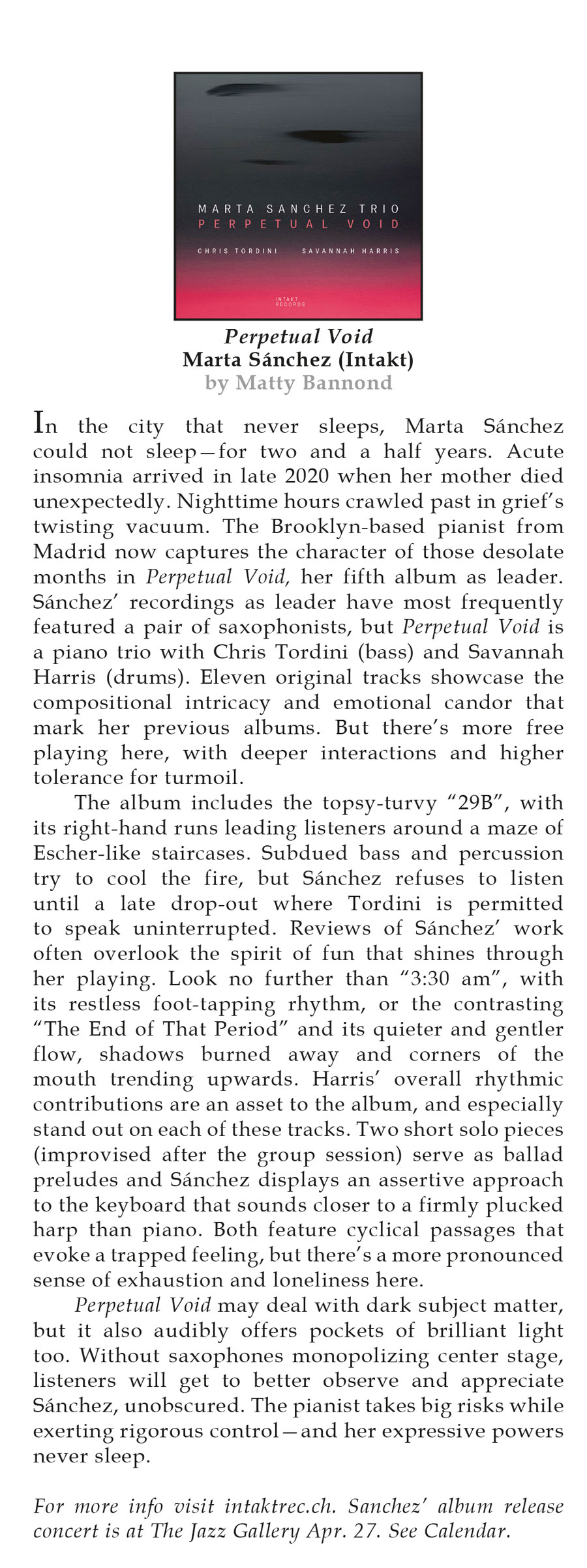 In the city that never sleeps, Marta Sánchez could not sleep-for two and a half years. Acute insomnia arrived in late 2020 when her mother died unexpectedly. Nighttime hours crawled past in grief's twisting vacuum. The Brooklyn-based pianist from Madrid now captures the character of those desolate months in Perpetual Void, her fifth album as leader.