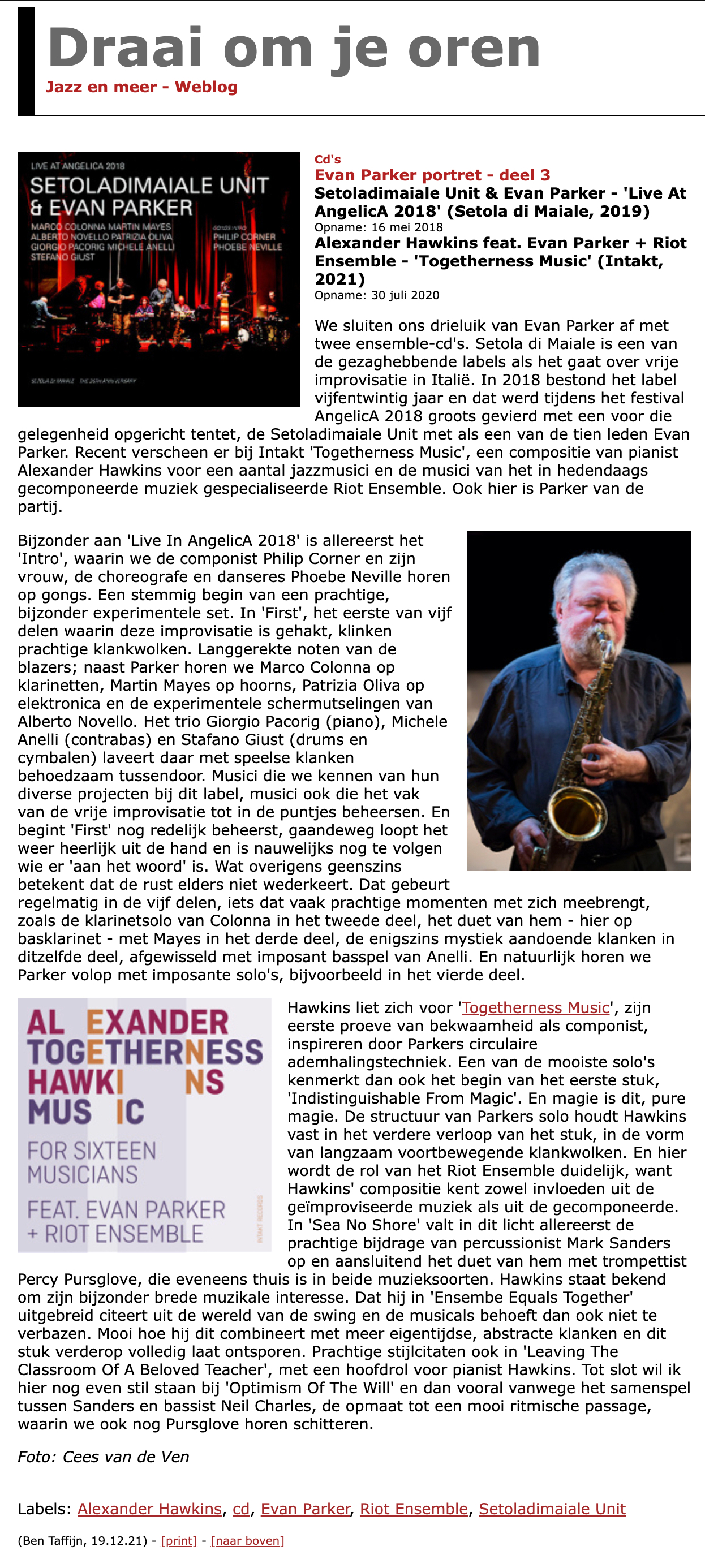 We sluiten ons drieluik van Evan Parker af met twee ensemble-cd's. Setola di Maiale is een van de gezaghebbende labels als het gaat over vrije improvisatie in Italië. In 2018 bestond het label vijfentwintig jaar en dat werd tijdens het festival AngelicA 2018 groots gevierd met een voor die gelegenheid opgericht tentet, de Setoladimaiale Unit met als een van de tien leden Evan Parker. Recent verscheen er bij Intakt 'Togetherness Music', een compositie van pianist Alexander Hawkins voor een aantal jazzmusici en de musici van het in hedendaags gecomponeerde muziek gespecialiseerde Riot Ensemble. Ook hier is Parker van de partij.