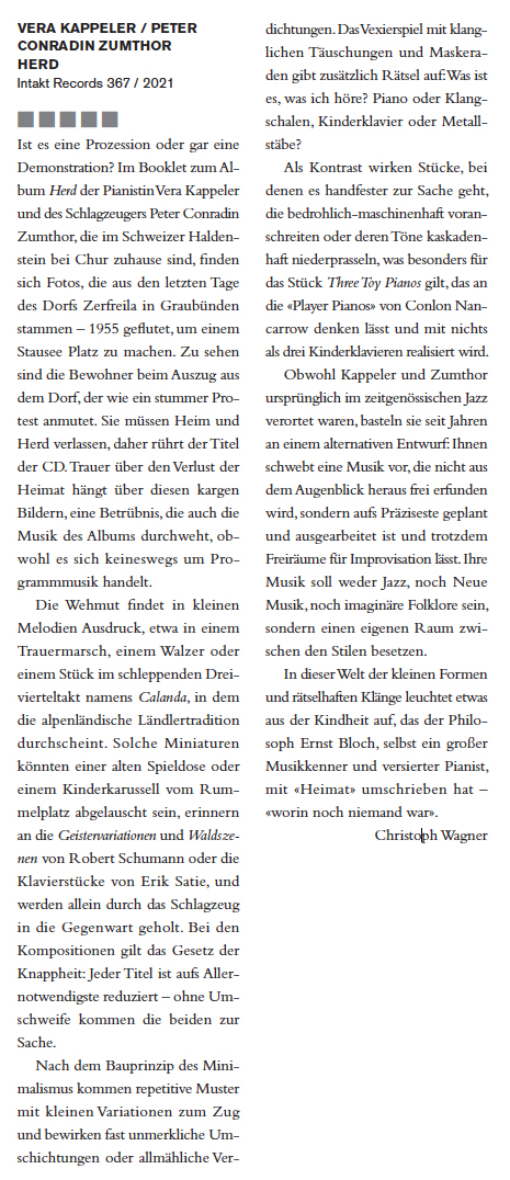 Ist es eine Prozession oder gar eine
							Demonstration? Im Booklet zum Al -
							bum Herd der Pianistin Vera Kappeler
							und des Schlagzeugers Peter Conradin
							Zumthor, die im Schweizer Haldenstein
							bei Chur zuhause sind, finden
							sich Fotos, die aus den letzten Tage
							des Dorfs Zerfreila in Graubünden
							stammen – 1955 geflutet, um einem
							Stausee Platz zu machen. Zu sehen
							sind die Bewohner beim Auszug aus
							dem Dorf, der wie ein stummer Protest
							anmutet. Sie müssen Heim und
							Herd verlassen, daher rührt der Titel
							der CD. Trauer über den Verlust der
							Heimat hängt über diesen kargen
							Bildern, eine Betrübnis, die auch die
							Musik des Albums durchweht, obwohl
							es sich keineswegs um Programmmusik
							handelt.