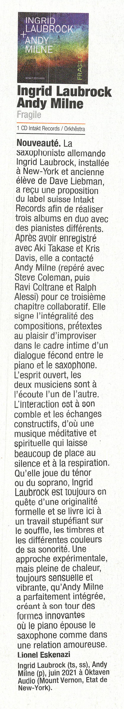 Nouveauté, La
						saxophonist allemande
						Ingrid Laubrock, installée
						à New-York et ancienne
						élève de Dave Liebman,
						a recu une proposition
						du label suisse Intakt
						Records afin de réaliser
						trois albums en duo avec
						des pianists différents.