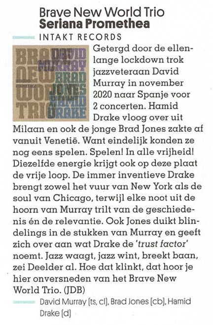 Getergd door de ellen-
						lange lockdown trok
						jazzveteraan David
						TITORIONTS
						Murray in november
						2020 naar Spanje voor
						2 concerten. Hamid
						Drake vloog over uit
						Milan en ook de jonge Brad Jones zakte af
						vanuit Venetie. Want eindeliik konden ze
						nog eens spelen. Spelen! In alle vriiheid!
						Diezelfde energie krijgt ook op deze plaat
						de vrije loop.