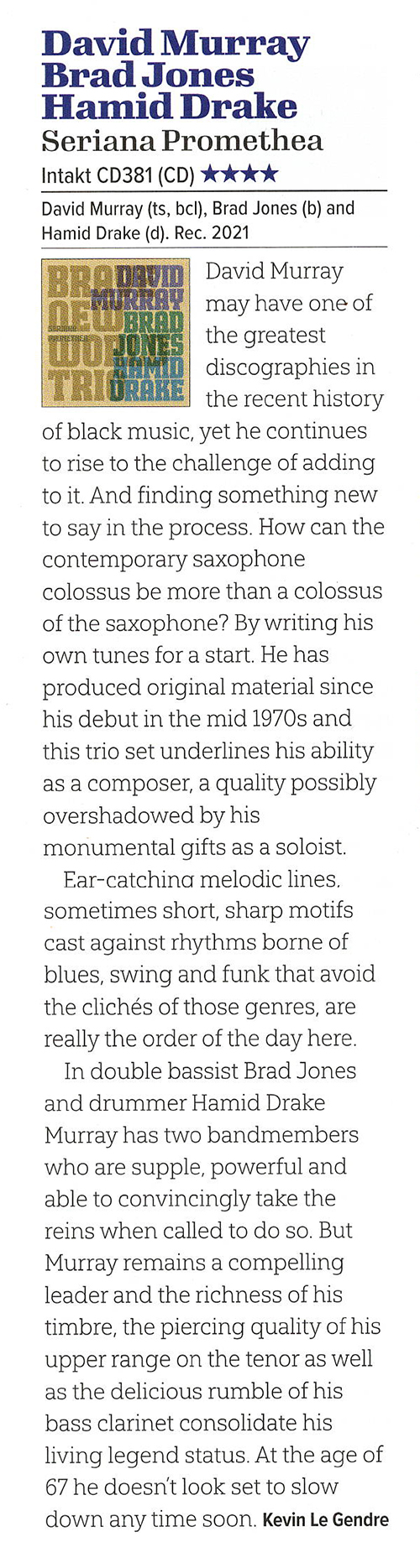David Murray
						MURRAY
						may have one of
						BRAD
						MITT JONES
						the greatest
						RAMID
						discographies in
						DRAkE the recent history
						of black music, yet he continues
						to rise to the challenge of adding
						to it. And finding something new
						to say in the process. How can the
						contemporary saxophone
						colossus be more than a colossus
						of the saxophone?