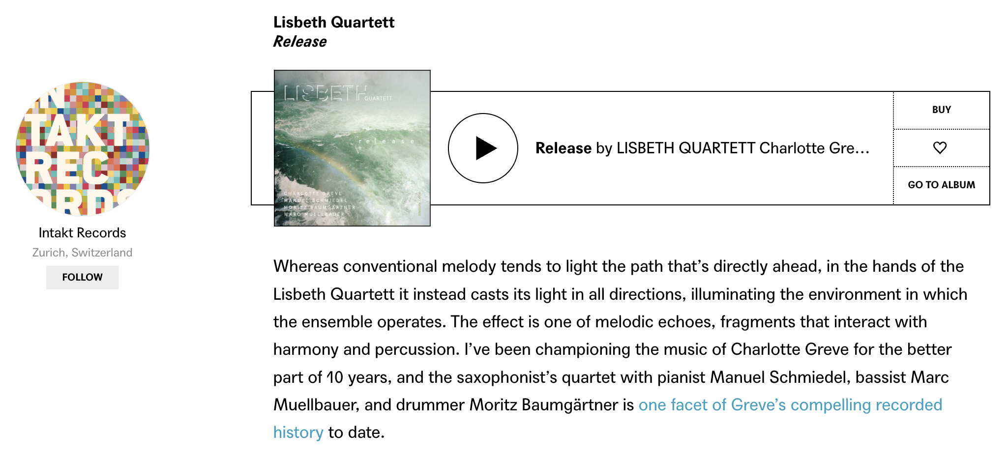 Whereas conventional melody tends to light the path that’s directly ahead, in the hands of the Lisbeth Quartett it instead casts its light in all directions, illuminating the environment in which the ensemble operates. The effect is one of melodic echoes, fragments that interact with harmony and percussion. I’ve been championing the music of Charlotte Greve for the better part of 10 years, and the saxophonist’s quartet with pianist Manuel Schmiedel, bassist Marc Muellbauer, and drummer Moritz Baumgärtner is one facet of Greve’s compelling recorded history to date.