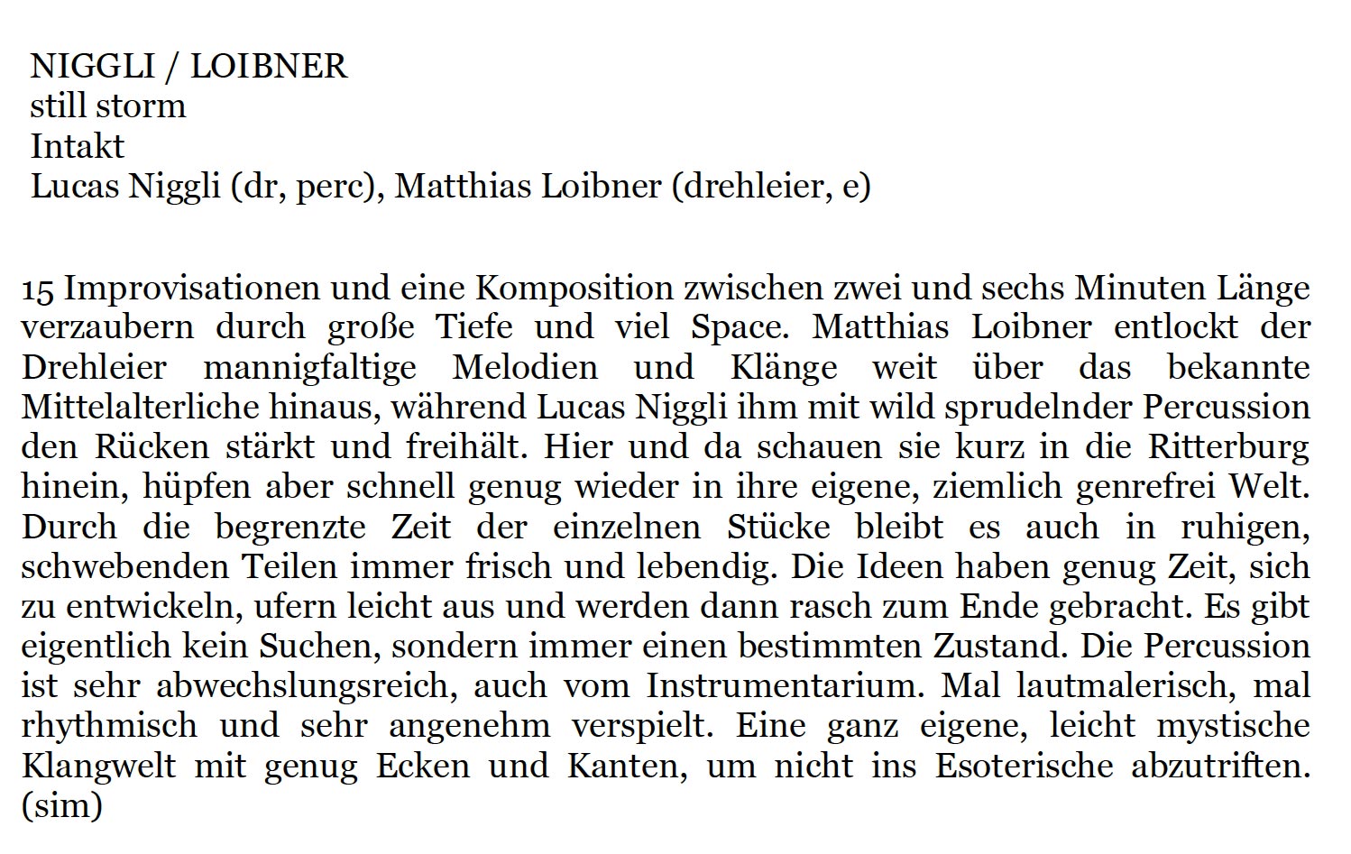 15 Improvisationen und eine Komposition zwischen zwei und sechs Minuten Länge
							verzaubern durch große Tiefe und viel Space. Matthias Loibner entlockt der
							Drehleier
							mannigfaltige Melodien
							und
							Klänge
							weit
							über
							das
							bekannte
							Mittelalterliche hinaus, während Lucas Niggli ihm mit wild sprudelnder Percussion
							den Rücken stärkt und freihält.