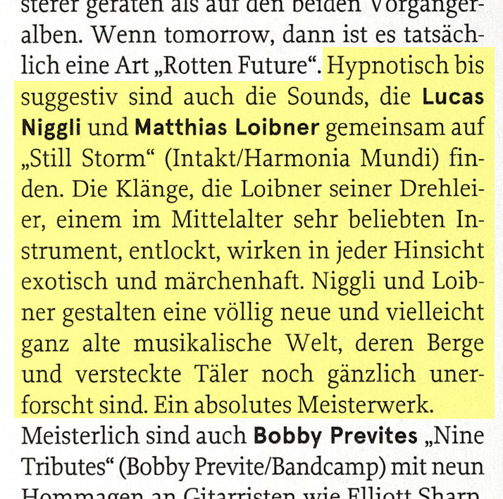 sterer geraten dIs du den elen vorgang-
							alben. Wenn tomorrow, dann ist es tatsäch-
							lich eine Art „Rotten Future'. Hypnotisch bis
							suggestiv sind auch die Sounds, die Lucas
							Niggli und Matthias Loibner gemeinsam auf
							'Still Storm' (Intakt/Harmonia Mundi) fin-
							den.