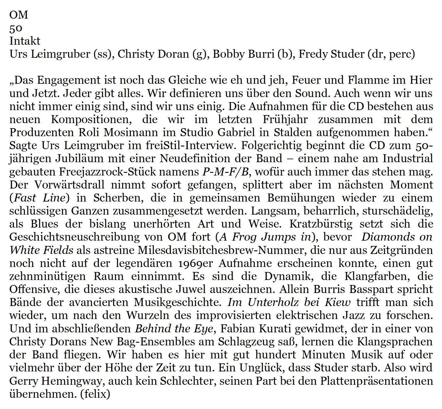 „Das Engagement ist noch das Gleiche wie eh und jeh, Feuer und Flamme im Hier
																		und Jetzt. Jeder gibt alles. Wir definieren uns über den Sound. Auch wen wir uns
																		nicht immer einig sind, sind wir uns einig. Die Aufnahmen für die CD bestehen aus
																		neuen
																		Kompositionen,
																		die wir im letzten
																		Frühjahr zusammen
																		mit dem
																		Produzenten Roli Mosimann im Studio Gabriel in Stalden aufgenommen haben.