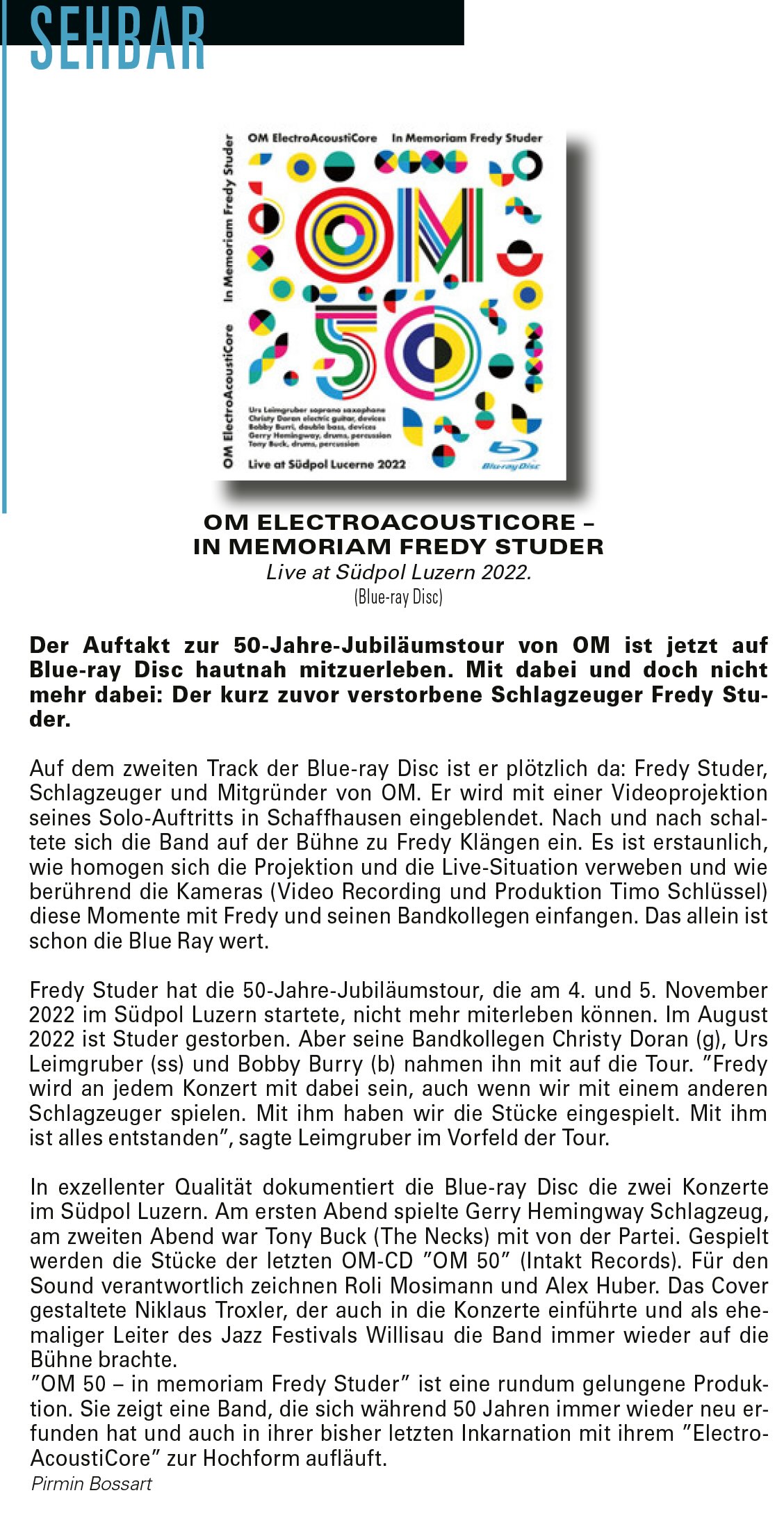 Der Auftakt zur 50-Jahre-Jubiläumstour von OM ist jetzt auf Blue-ray Disc hautnah mitzuerleben. Mit dabei und doch nicht mehr dabei: Der kurz zuvor verstorbene Schlagzeuger Fredy Stu-der.
								Auf dem zweiten Track der Blue-ray Disc ist er plötzlich da: Fredy Studer, Schlagzeuger und Mitgründer von OM. Er wird mit einer Videoprojektion seines Solo-Auftritts in Schaffhausen eingeblendet. Nach und nach schaltete sich die Band auf der Bühne zu Fredy Klängen ein. Es ist erstaunlich, wie homogen sich die Projektion und die Live-Situation verweben und wie berührend die Kameras (Video Recording und Produktion Timo Schlüssel) diese Momente mit Fredy und seinen Bandkollegen einfangen. Das allein ist schon die Blue Ray wert.