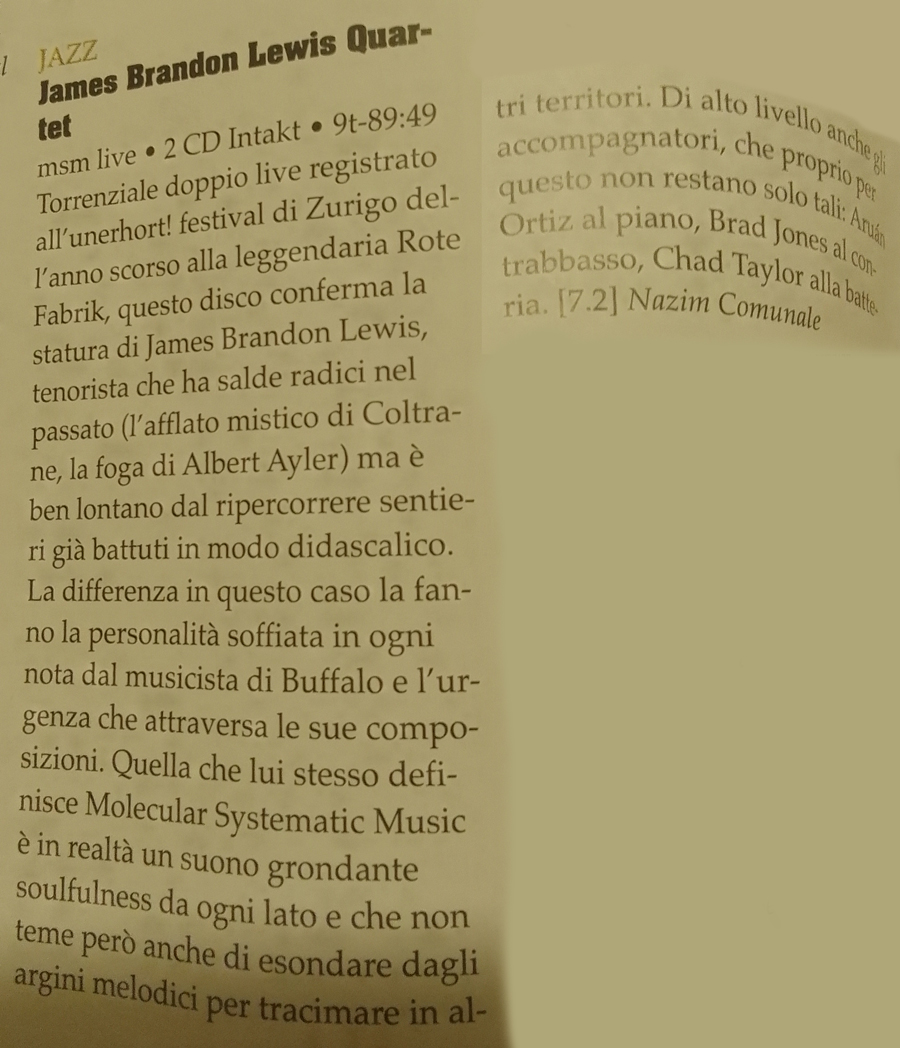 Torrenziale doppio live registrato
								all'unerhort! festival di Zurigo del-
								l'anno scorso alla leggendaria Rote
								Fabrik, questo disco conferma la
								statura di James Brandon Lewis,
								tenorista che ha salde radici nel
								passato (l'afflato mistico di Coltra-
								ne, la foga di Albert Ayler) ma è
								ben lontano dal ripercorrere sentie-
								ri già battuti in modo didascalico.