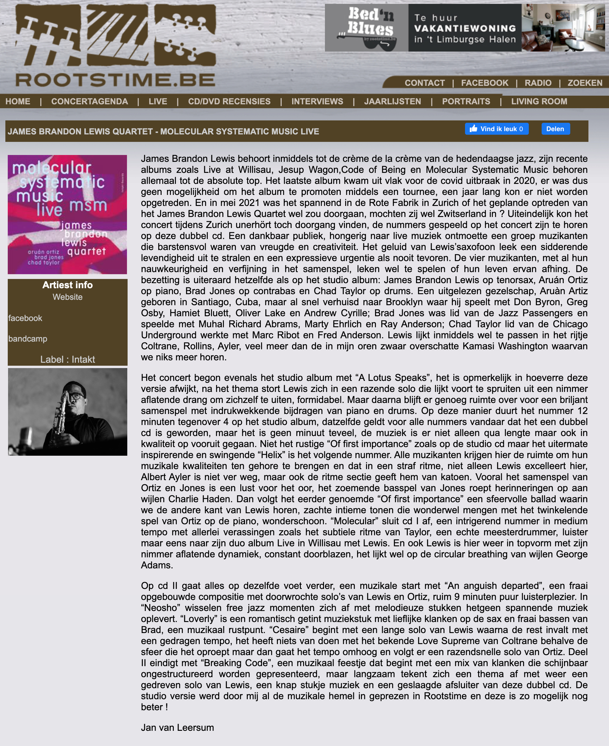 James Brandon Lewis behoort inmiddels tot de crème de la crème van de hedendaagse jazz, zijn recente albums zoals Live at Willisau, Jesup Wagon,Code of Being en Molecular Systematic Music behoren allemaal tot de absolute top. Het laatste album kwam uit vlak voor de covid uitbraak in 2020, er was dus geen mogelijkheid om het album te promoten middels een tournee, een jaar lang kon er niet worden opgetreden. En in mei 2021 was het spannend in de Rote Fabrik in Zurich of het geplande optreden van het James Brandon Lewis Quartet wel zou doorgaan, mochten zij wel Zwitserland in ? Uiteindelijk kon het concert tijdens Zurich unerhört toch doorgang vinden, de nummers gespeeld op het concert zijn te horen op deze dubbel cd. Een dankbaar publiek, hongerig naar live muziek ontmoette een groep muzikanten die barstensvol waren van vreugde en creativiteit. Het geluid van Lewis’saxofoon leek een sidderende levendigheid uit te stralen en een expressieve urgentie als nooit tevoren. De vier muzikanten, met al hun nauwkeurigheid en verfijning in het samenspel, leken wel te spelen of hun leven ervan afhing. De bezetting is uiteraard hetzelfde als op het studio album: James Brandon Lewis op tenorsax, Aruán Ortiz op piano, Brad Jones op contrabas en Chad Taylor op drums. Een uitgelezen gezelschap, Aruàn Artiz geboren in Santiago, Cuba, maar al snel verhuisd naar Brooklyn waar hij speelt met Don Byron, Greg Osby, Hamiet Bluett, Oliver Lake en Andrew Cyrille; Brad Jones was lid van de Jazz Passengers en speelde met Muhal Richard Abrams, Marty Ehrlich en Ray Anderson; Chad Taylor lid van de Chicago Underground werkte met Marc Ribot en Fred Anderson. Lewis lijkt inmiddels wel te passen in het rijtje Coltrane, Rollins, Ayler, veel meer dan de in mijn oren zwaar overschatte Kamasi Washington waarvan we niks meer horen.