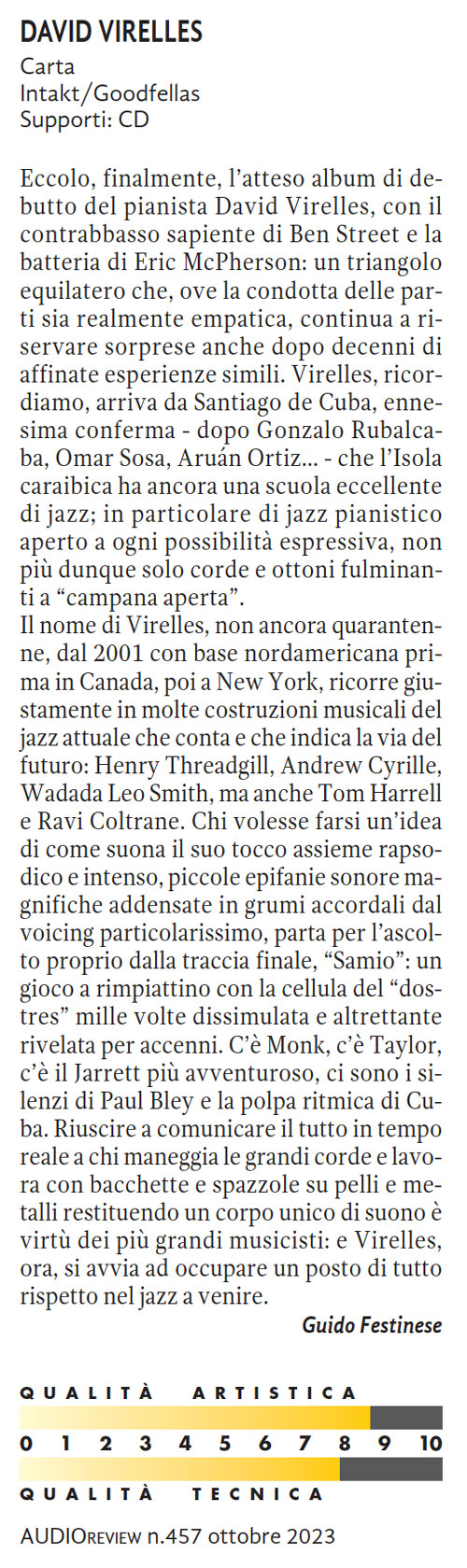 Eccolo, finalmente, l'atteso album di debutto del pianista David Virelles, con il contrabbasso sapiente di Ben Street e la batteria di Eric McPherson: un triangolo equilatero che, ove la condotta delle parti sia realmente empatica, continua a riservare sorprese anche dopo decenni di affinate esperienze simili.