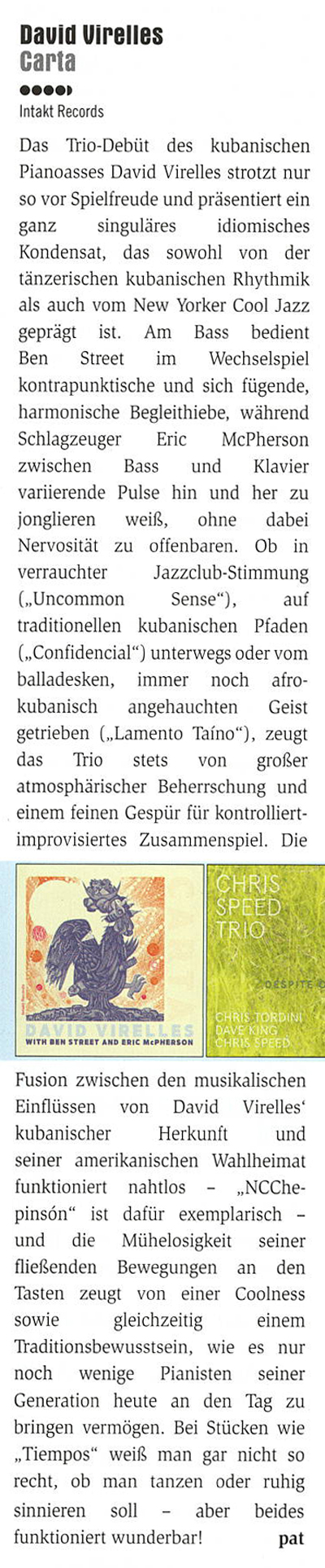 Das Trio-Debüt des kubanischen Pianoasses David Virelles strotzt nur SO vor Spielfreude und präsentiert ein ganz singuläres idiomisches Kondensat, das sowohl von der tänzerischen kubanischen Rhythmik als auch vom New Yorker Cool Jazz geprägt ist.