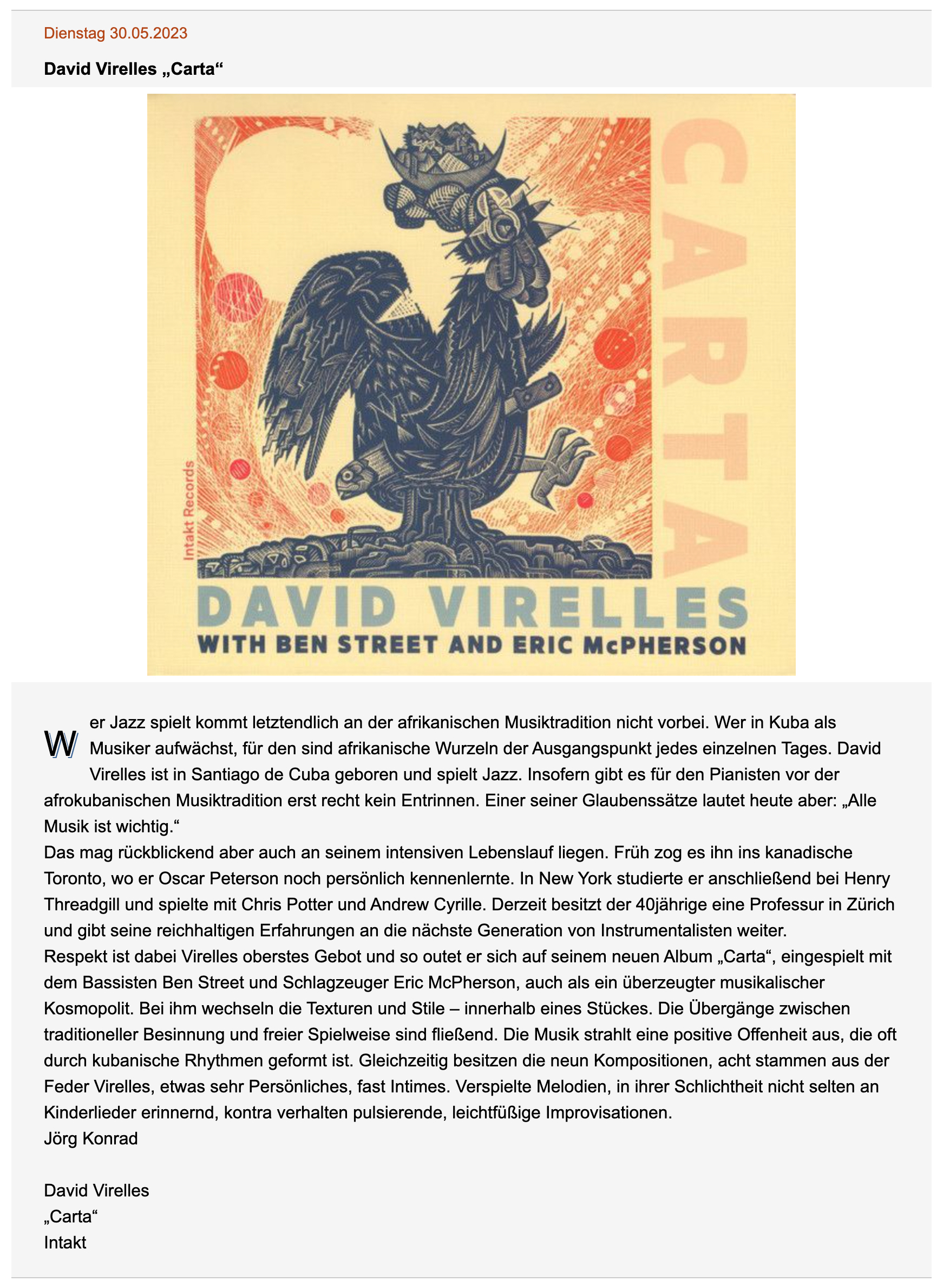 Wer Jazz spielt kommt letztendlich an der afrikanischen Musiktradition nicht vorbei. Wer in Kuba als Musiker aufwächst, für den sind afrikanische Wurzeln der Ausgangspunkt jedes einzelnen Tages. David Virelles ist in Santiago de Cuba geboren und spielt Jazz. Insofern gibt es für den Pianisten vor der afrokubanischen Musiktradition erst recht kein Entrinnen. Einer seiner Glaubenssätze lautet heute aber: „Alle Musik ist wichtig.“Wer Jazz spielt kommt letztendlich an der afrikanischen Musiktradition nicht vorbei. Wer in Kuba als Musiker aufwächst, für den sind afrikanische Wurzeln der Ausgangspunkt jedes einzelnen Tages. David Virelles ist in Santiago de Cuba geboren und spielt Jazz. Insofern gibt es für den Pianisten vor der afrokubanischen Musiktradition erst recht kein Entrinnen. Einer seiner Glaubenssätze lautet heute aber: „Alle Musik ist wichtig.“