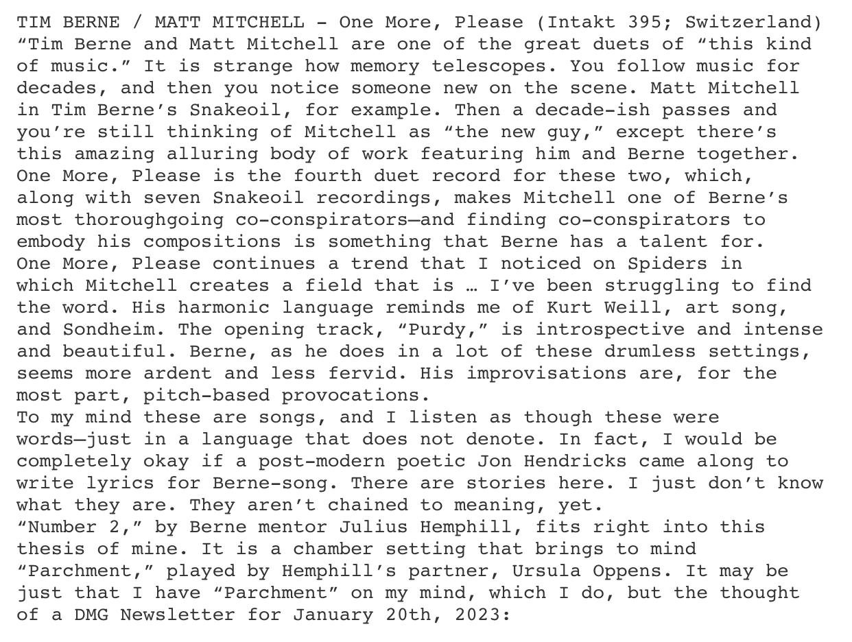 TIM BERNE / MATT MITCHELL
				One More,
				Please
				(Intakt 395; Switzerland)