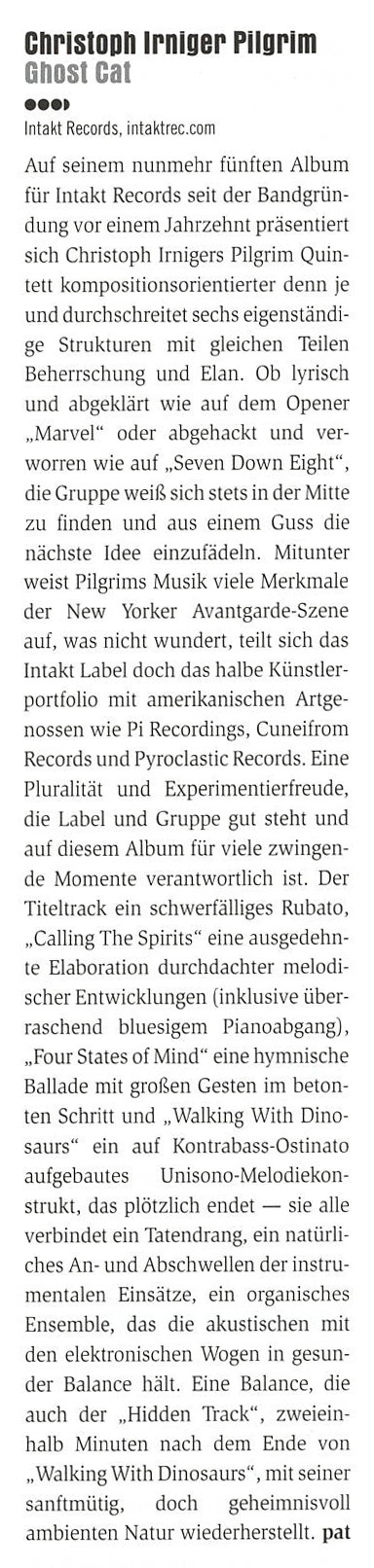 Auf seinem nunmehr fünften Album
										für Intakt Records seit der Bandgrün-
										dung vor einem Jahrzehnt präsentiert
										sich Christoph Irnigers Pilgrim Quin-
										tett kompositionsorientierter den ie
										und durchschreitet sechs eigenständi-
										ge Strukturen mit gleichen Teilen
										Beherrschung und Elan.