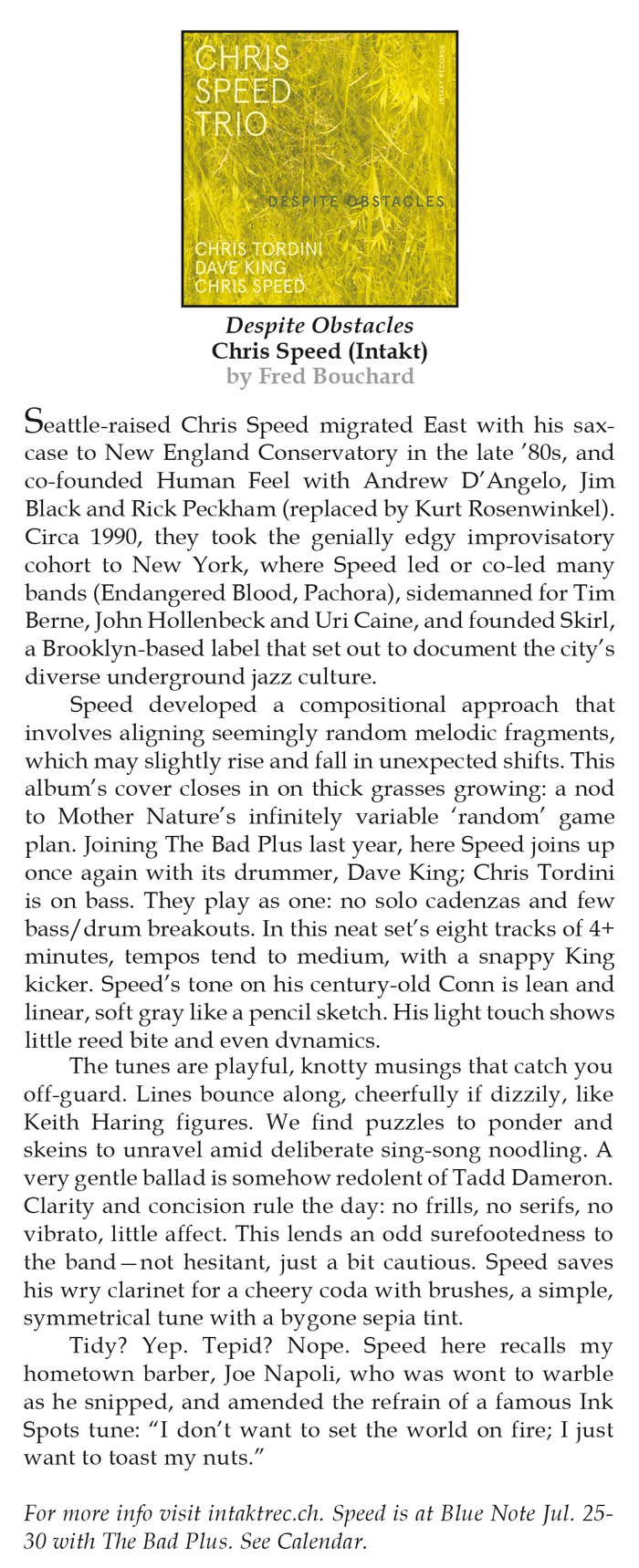 Seattle-raised Chris Speed migrated East with his saxcase
		to New England Conservatory in the late ’80s, and
		co-founded Human Feel with Andrew D’Angelo, Jim
		Black and Rick Peckham (replaced by Kurt Rosenwinkel).