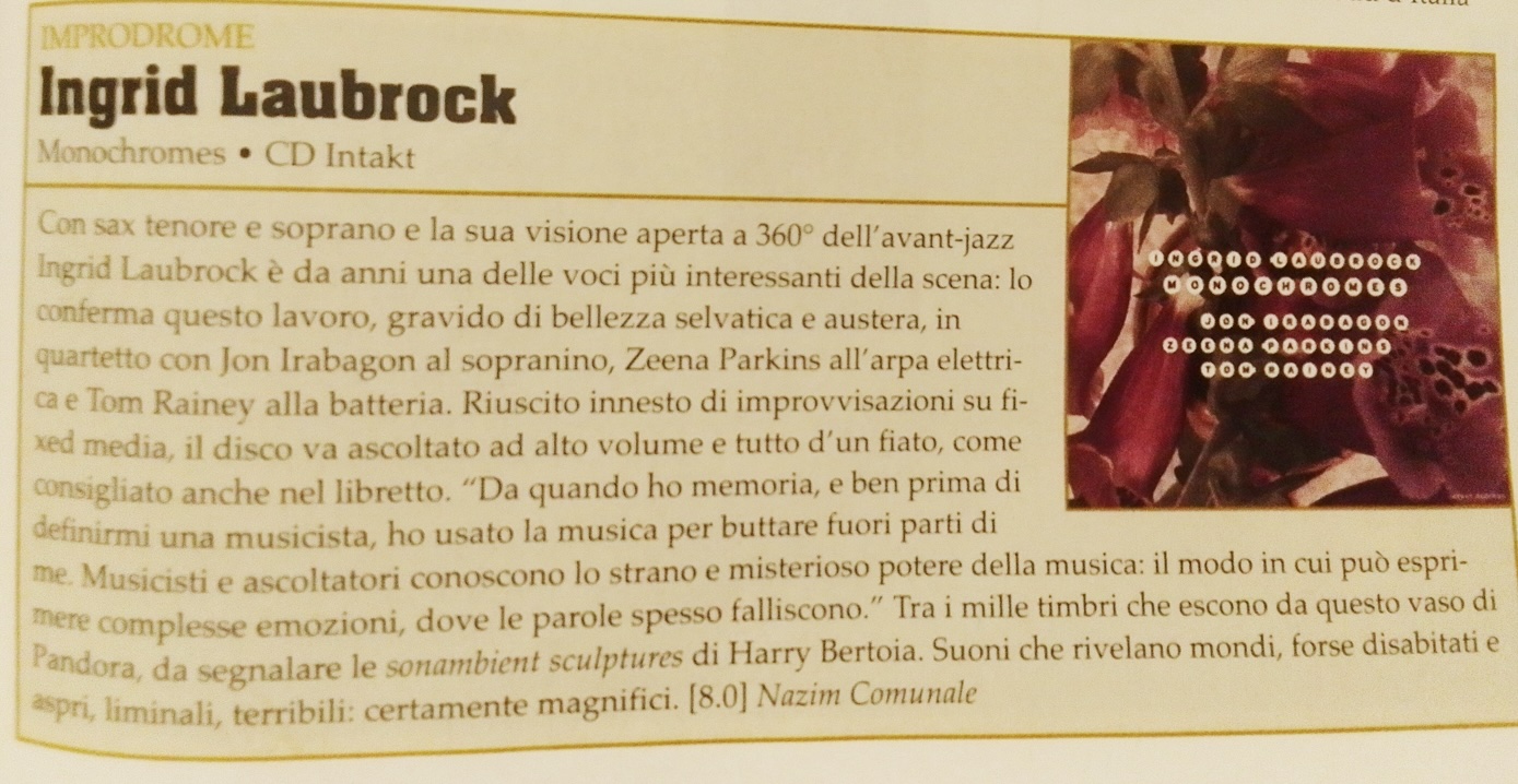 Con sax tenore e soprano e la sua visione aperta a 360° dell'avant-jazz Ingrid Laubrock è da anni una delle voci più interessanti della scena: lo conferma questo lavoro, gravido di bellezza selvatica e austera, in quartetto con Jon Irabagon al sopranino, Zeena Parkins all'arpa elettri-
							ca e Tom Rainey alla batteria. Riuscito innesto di improvvisazioni su fi-xed media, il disco va ascoltato ad alto volume e tutto d'un fiato, come consigliato anche nel libretto.