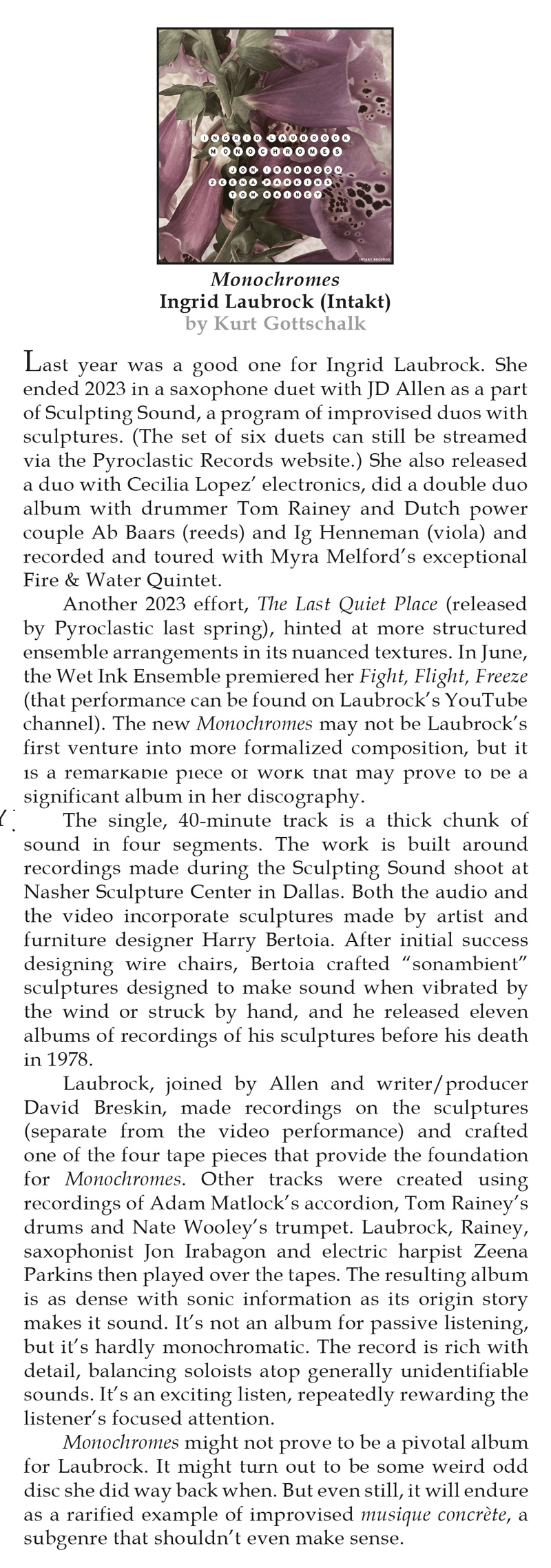 Last year was a good one for Ingrid Laubrock. She
							ended 2023 in a saxophone duet with JD Allen as a part
							of Sculpting Sound, a program of improvised duos with
							sculptures. (The set of six duets can still be streamed
							via the Pyroclastic Records website.) She also released
							a duo with Cecilia Lopez’ electronics, did a double duo
							album with drummer Tom Rainey and Dutch power
							couple Ab Baars (reeds) and Ig Henneman (viola) and
							recorded and toured with Myra Melford’s exceptional
							Fire & Water Quintet.