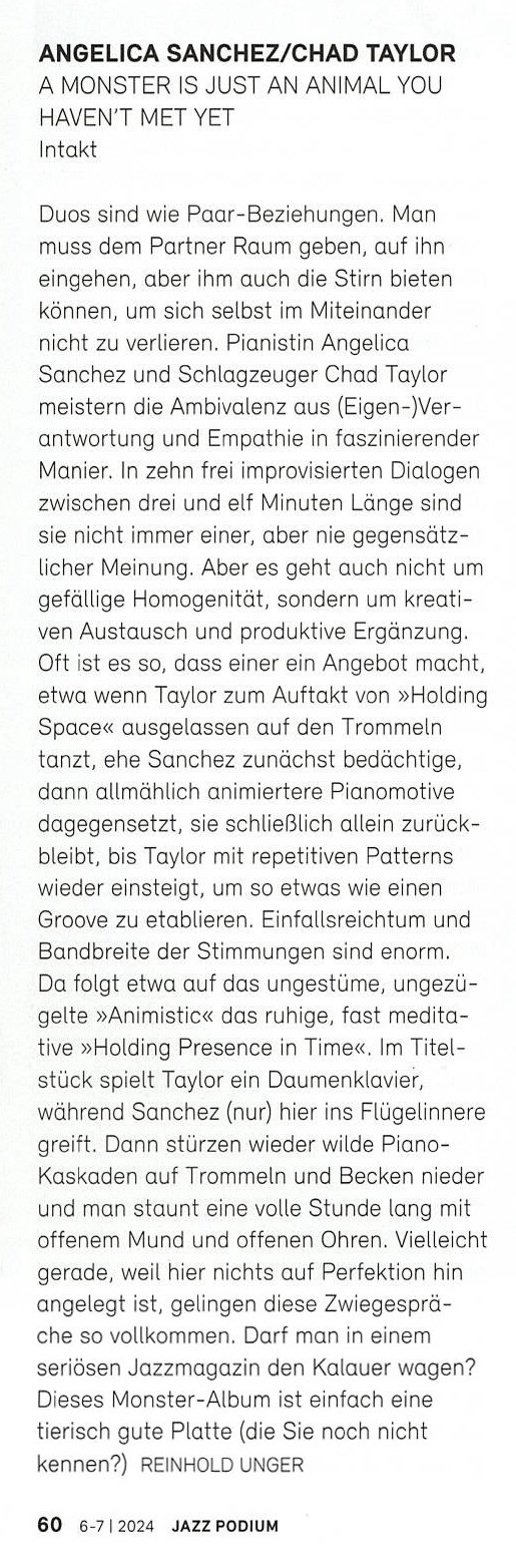 Duos sind wie Paar-Beziehungen. Man nuss dem Partner Raum geben, auf ihn eingehen, aber ihm auch die Stirn bieten können, um sich selbst im Miteinander nicht zu verlieren. Pianistin Angelica
	Sanchez und Schlagzeuger Chad Taylor meistern die Ambivalenz aus (Eigen-)Ver-antwortung und Empathie in faszinierender Manier. In zehn frei improvisierten Dialogen zwischen drei und elf Minuten Länge sind sie nicht immer einer, aber nie gegensätzlicher Meinung. Aber es geht auch nicht um gefällige Homogenität, sondern um kreativen Austausch und produktive Ergänzung.