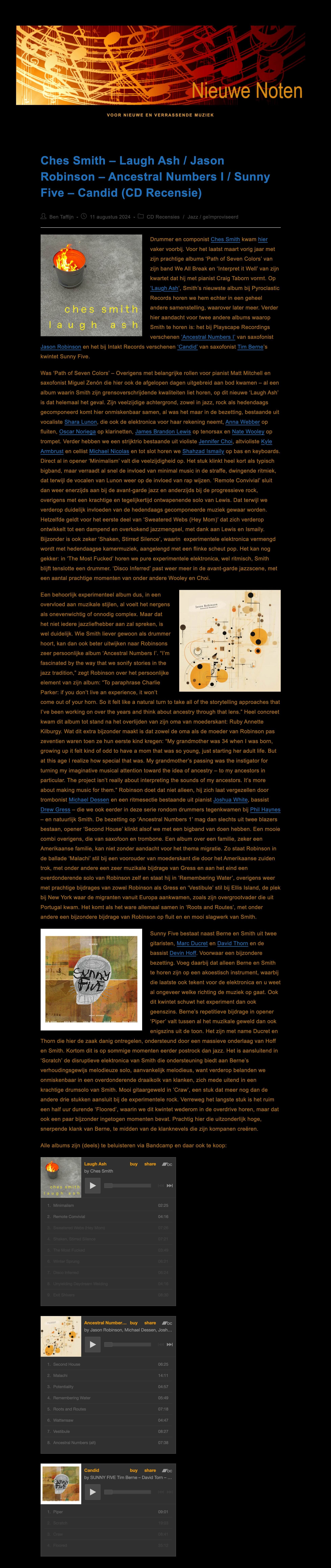 Drummer en componist Ches Smith kwam hier vaker voorbij. Voor het laatst maart vorig jaar met zijn prachtige albums ‘Path of Seven Colors’ van zijn band We All Break en ‘Interpret it Well’ van zijn kwartet dat hij met pianist Craig Taborn vormt. Op ‘Laugh Ash‘, Smith’s nieuwste album bij Pyroclastic Records horen we hem echter in een geheel andere samenstelling, waarover later meer. Verder hier aandacht voor twee andere albums waarop Smith te horen is: het bij Playscape Recordings verschenen ‘Ancestral Numbers I’ van saxofonist Jason Robinson en het bij Intakt Records verschenen ‘Candid’ van saxofonist Tim Berne’s kwintet Sunny Five.