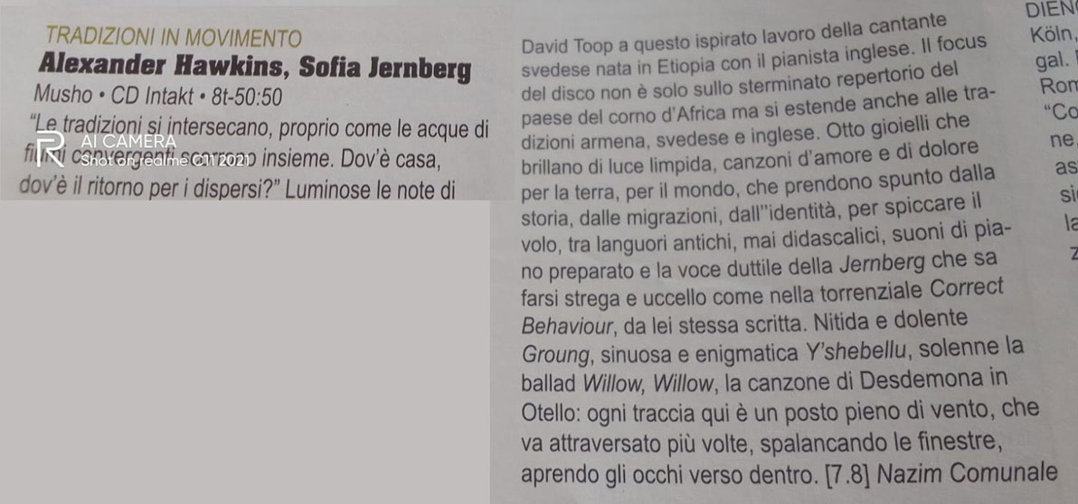 David Toop a questo ispirato lavoro della cantante
	Svedese nata in Etiopia con il pianista inglese. Il focus del disco non è solo sullo sterminato repertorio del paese del corno d'Africa ma si estende anche alle tradizioni armena, svedese e inglese. Otto gioielli che brillano di luce limpida, canzoni d'amore e di dolore per la terra, per il mondo, che prendono spunto dalla storia, dalle migrazioni, dall'identità, per spiccare il volo, tra languori antichi, mai didascalici, suoni di piano preparato e la voce duttile della Jernberg che sa farsi strega e uccello come nella torrenziale Correct Behaviour, da lei stessa scritta. Nitida e dolente
	Groung, sinuosa e enigmatica Y'shebellu, solenne la ballad Willow, Willow, la canzone di Desdemona in Otello: ogni traccia qui è un posto pieno di vento, che va attraversato più volte, spalancando le finestre, aprendo gli occhi verso dentro.
