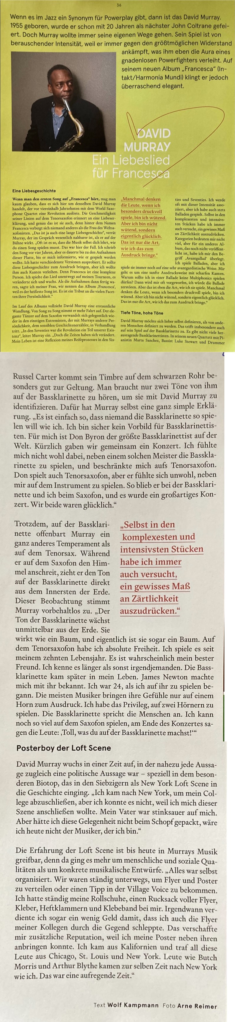 Wenn es im Jazz ein Synonym für Powerplay gibt, dann ist das David Murray. 1955 geboren, wurde er schon mit 20 Jahren als nächster John Coltrane gefei- ert. Doch Murray wollte immer seine eigenen Wege gehen. Sein Spiel ist von berauschender Intensität, weil er immer gegen den größtmöglichen Widerstand ankämpft, was ihm eben die Aura eines gnadenlosen Powerfighters verleiht. Auf seinem neuen Album 'Francesca' (In- takt/Harmonia Mundi) klingt er jedoch überraschend elegant.