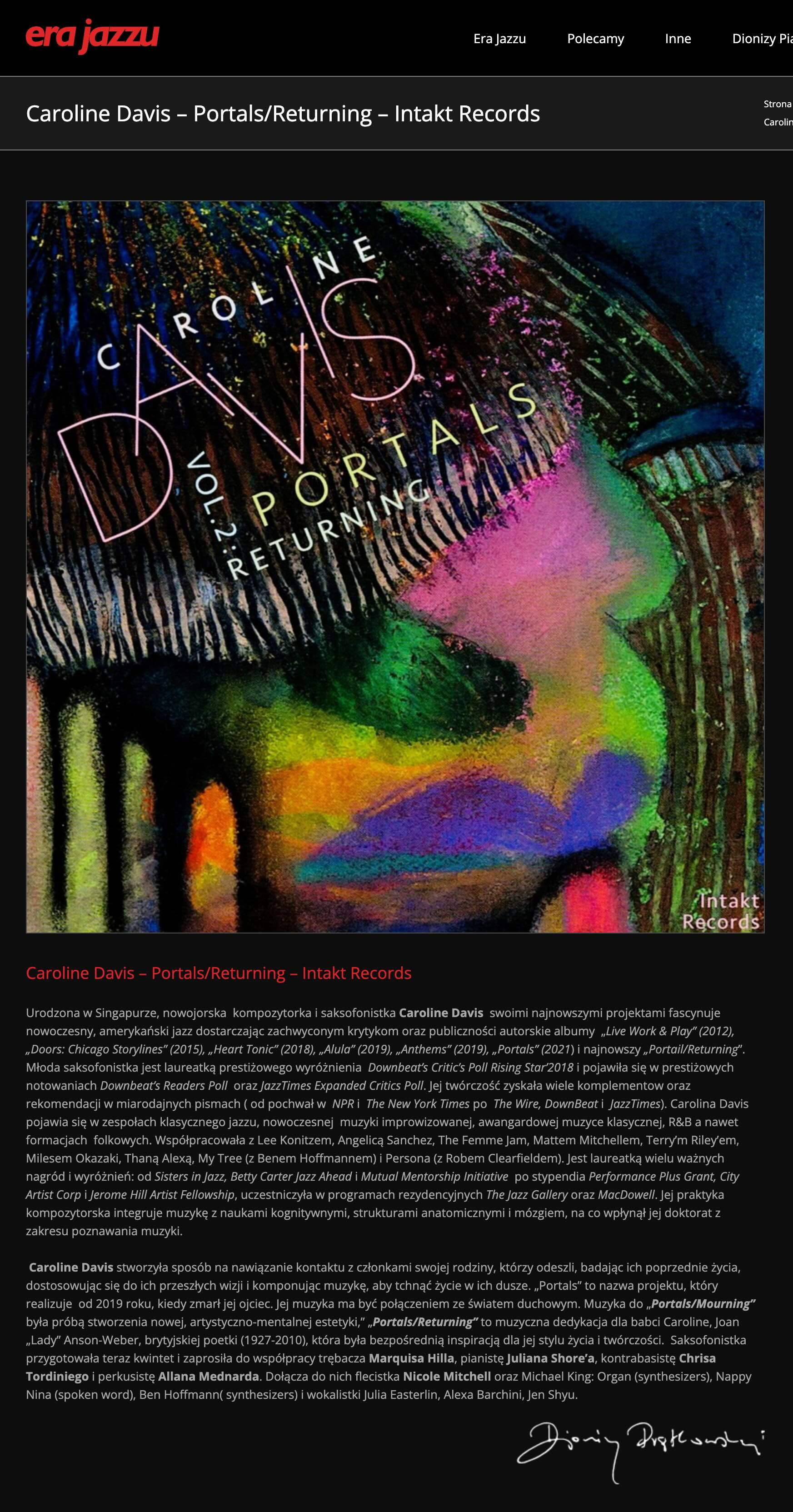 Urodzona w Singapurze, nowojorska  kompozytorka i saksofonistka Caroline Davis  swoimi najnowszymi projektami fascynuje nowoczesny, amerykański jazz dostarczając zachwyconym krytykom oraz publiczności autorskie albumy  „Live Work & Play” (2012), „Doors: Chicago Storylines” (2015), „Heart Tonic” (2018), „Alula” (2019), „Anthems” (2019), „Portals” (2021) i najnowszy „Portail/Returning”. Młoda saksofonistka jest laureatką prestiżowego wyróżnienia  Downbeat’s Critic’s Poll Rising Star’2018 i pojawiła się w prestiżowych notowaniach Downbeat’s Readers Poll  oraz JazzTimes Expanded Critics Poll. Jej twórczość zyskała wiele komplementow oraz rekomendacji w miarodajnych pismach ( od pochwał w  NPR i  The New York Times po  The Wire, DownBeat i  JazzTimes). Carolina Davis pojawia się w zespołach klasycznego jazzu, nowoczesnej  muzyki improwizowanej, awangardowej muzyce klasycznej, R&B a nawet formacjach  folkowych. Współpracowała z Lee Konitzem, Angelicą Sanchez, The Femme Jam, Mattem Mitchellem, Terry’m Riley’em, Milesem Okazaki, Thaną Alexą, My Tree (z Benem Hoffmannem) i Persona (z Robem Clearfieldem). Jest laureatką wielu ważnych nagród i wyróżnień: od Sisters in Jazz, Betty Carter Jazz Ahead i Mutual Mentorship Initiative  po stypendia Performance Plus Grant, City Artist Corp i Jerome Hill Artist Fellowship, uczestniczyła w programach rezydencyjnych The Jazz Gallery oraz MacDowell. Jej praktyka kompozytorska integruje muzykę z naukami kognitywnymi, strukturami anatomicznymi i mózgiem, na co wpłynął jej doktorat z zakresu poznawania muzyki.