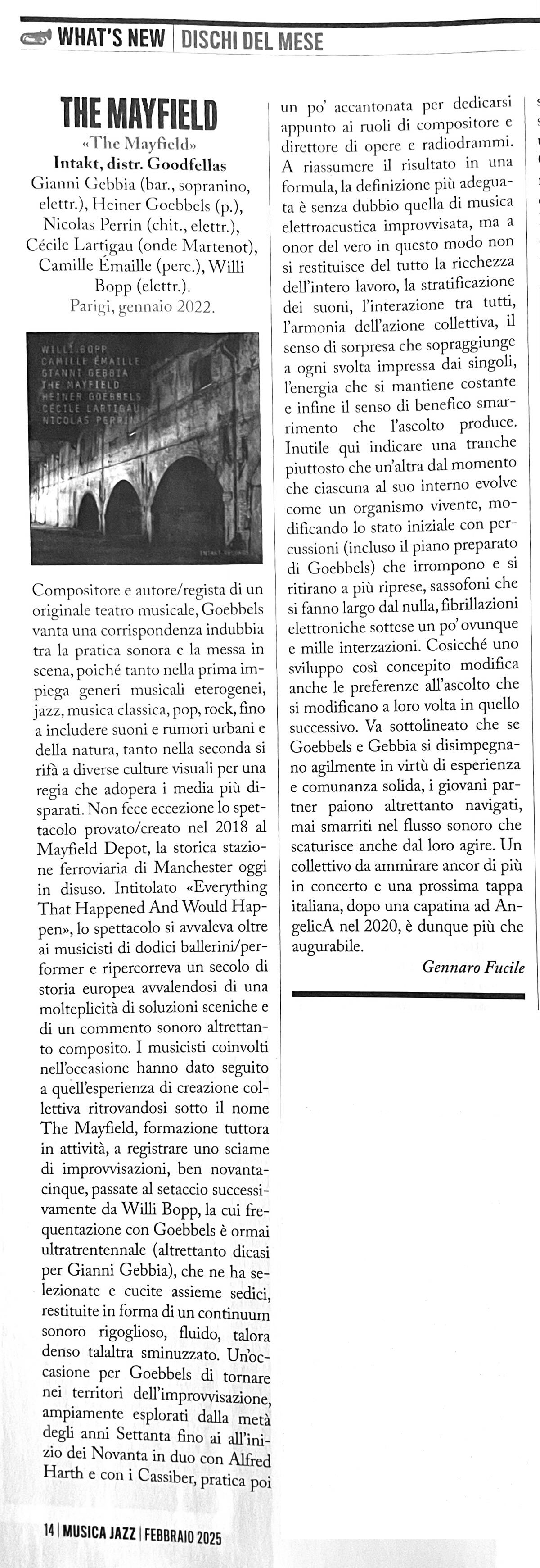 Compositore e autore/regista di un originale teatro musicale, Goebbels vanta una corrispondenza indubbia tra la pratica sonora e la messa in scena, poiché tanto nella prima impiega generi musicali eterogenei, jazz, musica classica, pop, rock, fino a includere suoni e rumori urbani e della natura, tanto nella seconda si rifa a diverse culture visuali per una regia che adopera i media più di- sparati. Non fece eccezione lo spettacolo provato/creato nel 2018 al Mayfield Depot, la storica stazione ferroviaria di Manchester oggi in disuso. Intitolato «Everything That Happened And Would Hap-pen», lo spettacolo si avvaleva oltre ai musicisti di dodici ballerini/per- former e ripercorreva un secolo di storia europea avvalendosi di una molteplicità di soluzioni sceniche e di un commento sonoro altrettanto composito. I musicisti coinvolti nell'occasione hanno dato seguito a quell'esperienza di creazione collettiva ritrovandosi sotto il nome The Mayfield, formazione tuttora in attività, a registrare uno sciame di improvvisazioni, ben novanta- cinque, passate al setaccio successivamente da Willi Bopp, la cui frequentazione con Goebbels è ormai ultratrentennale (altrettanto dicasi per Gianni Gebbia), che ne ha selezionate e cucite assieme sedici, restituite in forma di un continuum sonoro rigoglioso, fluido, talora denso talaltra sminuzzato. Un'occasione per Goebbels di tornare nei territori dell'improvvisazione, ampiamente esplorati dalla metà degli anni Settanta fino ai all'inizio dei Novanta in duo con Alfred Harth e con i Cassiber, pratica poi