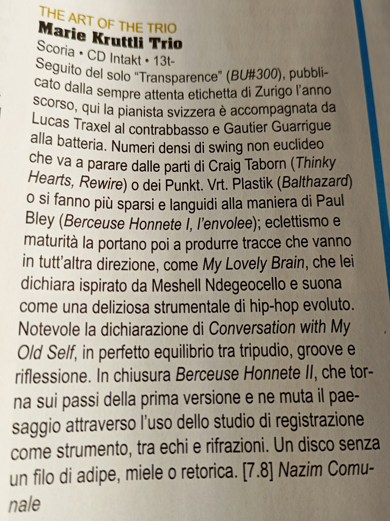Seguito del solo Transparence (BU#300), pubblicato dalla sempre attenta etichetta di Zurigo l'anno Scorso, qui la pianista svizzera è accompagnata da Lucas Traxel al contrabbasso e Gautier Guarrigue alla batteria. Numeri densi di swing non euclideo che va a parare dalle parti di Craig Taborn (Thinky Hearts, Rewire) o dei Punkt. Vit. Plastik (Balthazard) o si fanno più sparsi e languidi alla maniera di Paul Bley (Berceuse Honnete I, l'envolee); eclettismo e maturità la portano poi a produrre tracce che vanno in tutt'altra direzione, come My Lovely Brain, che lei dichiara ispirato da Meshell Ndegeocello e suona come una deliziosa strumentale di hip-hop evoluto.
						Notevole la dichiarazione di Conversation with My
						Old Self, in perfetto equilibrio tra tripudio, groove e riflessione. In chiusura Berceuse Honnete II, che torna sui passi della prima versione e ne muta il paesaggio attraverso l'uso dello studio di registrazione come strumento, tra echi e rifrazioni. Un disco senza un filo di adipe, miele o retorica.