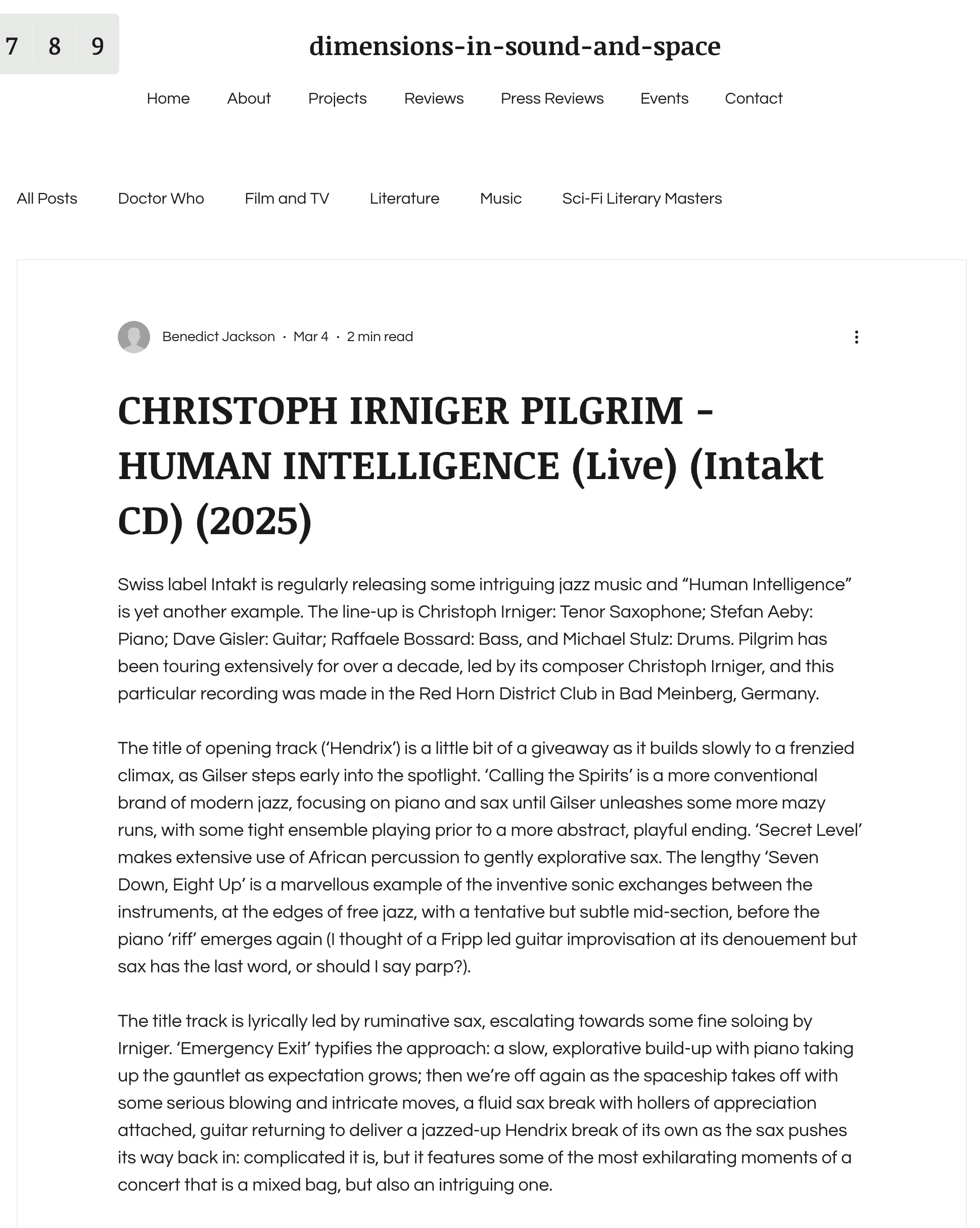 Swiss label Intakt is regularly releasing some intriguing jazz music and “Human Intelligence” is yet another example. The line-up is Christoph Irniger: Tenor Saxophone; Stefan Aeby: Piano; Dave Gisler: Guitar; Raffaele Bossard: Bass, and Michael Stulz: Drums. Pilgrim has been touring extensively for over a decade, led by its composer Christoph Irniger, and this particular recording was made in the Red Horn District Club in Bad Meinberg, Germany.


  The title of opening track (‘Hendrix’) is a little bit of a giveaway as it builds slowly to a frenzied climax, as Gilser steps early into the spotlight. ‘Calling the Spirits’ is a more conventional brand of modern jazz, focusing on piano and sax until Gilser unleashes some more mazy runs, with some tight ensemble playing prior to a more abstract, playful ending. ‘Secret Level’ makes extensive use of African percussion to gently explorative sax. The lengthy ‘Seven Down, Eight Up’ is a marvellous example of the inventive sonic exchanges between the instruments, at the edges of free jazz, with a tentative but subtle mid-section, before the piano ‘riff’ emerges again (I thought of a Fripp led guitar improvisation at its denouement but sax has the last word, or should I say parp?). 
